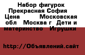 Набор фигурок Прекрасная София. › Цена ­ 700 - Московская обл., Москва г. Дети и материнство » Игрушки   